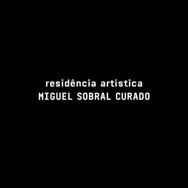 RESIDÊNCIA ARTÍSTICA MIGUEL SOBRAL CURADO